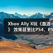 Xbox Ally X玩《血源》 效果甚至比PS4、PS5原版体验还要好（图3）