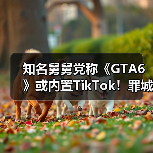 知名舅舅党称《GTA6》或内置TikTok!罪城当网红(图3) 知名舅舅党称《GTA6》或内置TikTok!罪城当网红(图3)