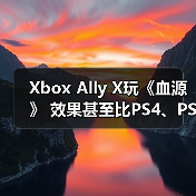 Xbox Ally X玩《血源》 效果甚至比PS4、PS5原版体验还要好（图2）