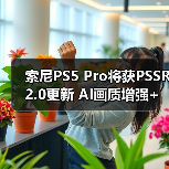 ‌索尼PS5 Pro将获PSSR 2.0更新 AI画质增强+帧率飞跃（图3）