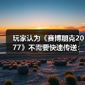 玩家认为《赛博朋克2077》不需要快速传送：没有意义！（图1）