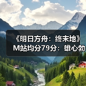 《明日方舟：终末地》M站均分79分：雄心勃勃的进阶（图1）