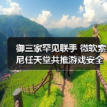 御三家罕见联手 微软索尼任天堂共推游戏安全环境（图1）