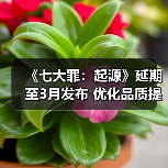 《七大罪：起源》延期至3月发布 优化品质提升体验（图1）