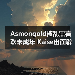 Asmongold被乱黑喜欢未成年 Kaise出面辟谣：我25了（图2）