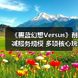 《碧蓝幻想Versus》削减服务规模 多项核心玩法调整（图4）