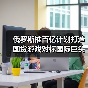 俄罗斯推百亿计划打造国货游戏对标国际巨头(图2) 俄罗斯推百亿计划打造国货游戏对标国际巨头(图2)