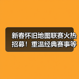 新春怀旧地图联赛火热招募!重温经典赛事等你来战(图2) 新春怀旧地图联赛火热招募!重温经典赛事等你来战(图2)