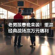 老男孩春晚来袭！重温经典战场赢万元福利（图2）