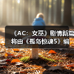 《AC：女巫》剧情新篇将由《孤岛惊魂5》编剧操刀？（图3）
