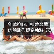 剑鸣枪响,神兽奔腾!肉鸽动作捉宠独游《灵契江湖:御灵志》正式定档2月6日,准备好横扫江湖了吗?(图2) 剑鸣枪响,神兽奔腾!肉鸽动作捉宠独游《灵契江湖:御灵志》正式定档2月6日,准备好横扫江湖了吗?(图2)