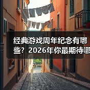 经典游戏周年纪念有哪些?2026年你最期待哪个?(图1) 经典游戏周年纪念有哪些?2026年你最期待哪个?(图1)